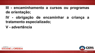 III - encaminhamento a cursos ou programas
de orientação;
IV - obrigação de encaminhar a criança a
tratamento especializado;
V - advertência
 