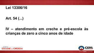 Lei 13306/16
Art. 54 (...)
IV – atendimento em creche e pré-escola às
crianças de zero a cinco anos de idade
 