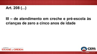 Art. 208 (...)
III – de atendimento em creche e pré-escola às
crianças de zero a cinco anos de idade
 