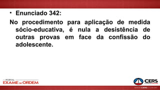 • Enunciado 342:
No procedimento para aplicação de medida
sócio-educativa, é nula a desistência de
outras provas em face da confissão do
adolescente.
 