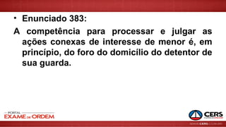 • Enunciado 383:
A competência para processar e julgar as
ações conexas de interesse de menor é, em
princípio, do foro do domicílio do detentor de
sua guarda.
 