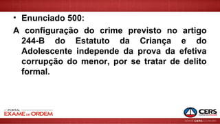 • Enunciado 500:
A configuração do crime previsto no artigo
244-B do Estatuto da Criança e do
Adolescente independe da prova da efetiva
corrupção do menor, por se tratar de delito
formal.
 