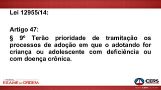 Lei 12955/14:
Artigo 47:
§ 9º Terão prioridade de tramitação os
processos de adoção em que o adotando for
criança ou adolescente com deficiência ou
com doença crônica.
 