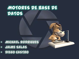 MOTORES DE BASE DE
   DATOS




• MICHAEL RODRIGUES
• JAIME SALAS
• DIEGO CASTRO
 
