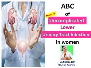 ABC
of
Lower
in women
Urinary Tract Infection
Dr. Sharda Jain
Dr Jyoti Agarwal
Uncomplicated
 