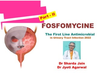 The First Line Antimicrobial
in Urinary Tract Infection 2022
Dr Sharda Jain
Dr Jyoti Agarwal
FOSFOMYCINE
 