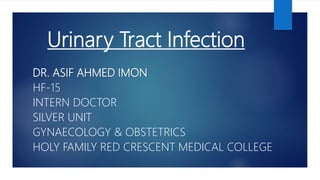 Urinary Tract Infection
DR. ASIF AHMED IMON
HF-15
INTERN DOCTOR
SILVER UNIT
GYNAECOLOGY & OBSTETRICS
HOLY FAMILY RED CRESCENT MEDICAL COLLEGE
 