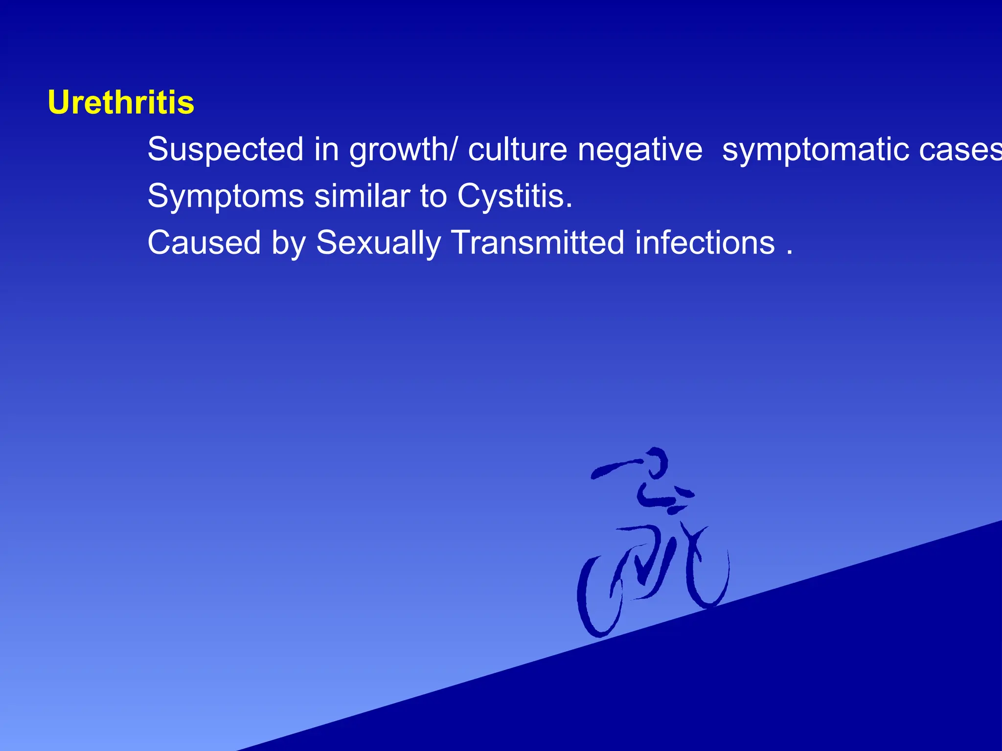 Urethritis
Suspected in growth/ culture negative symptomatic cases
Symptoms similar to Cystitis.
Caused by Sexually Transmitted infections .
 