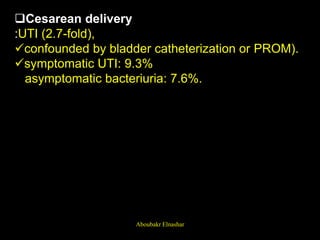 Cesarean delivery
:UTI (2.7-fold),
confounded by bladder catheterization or PROM).
symptomatic UTI: 9.3%
asymptomatic bacteriuria: 7.6%.
Aboubakr Elnashar
 