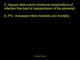 5. Hypoxic fetal events {maternal complications of
infection that lead to hypoperfusion of the placenta}
6. PTL: increased infant morbidity and mortality
Aboubakr Elnashar
 