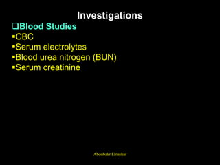 Investigations
Blood Studies
CBC
Serum electrolytes
Blood urea nitrogen (BUN)
Serum creatinine
Aboubakr Elnashar
 
