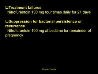 Treatment failures
Nitrofurantoin 100 mg four times daily for 21 days
Suppression for bacterial persistence or
recurrence
Nitrofurantoin 100 mg at bedtime for remainder of
pregnancy
Aboubakr Elnashar
 