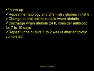 Follow up
Repeat hematology and chemistry studies in 48 h
Change to oral antimicrobials when afebrile
Discharge when afebrile 24 h, consider antibiotic
for 7 to 10 days
Repeat urine culture 1 to 2 weeks after antibiotic
completed
Aboubakr Elnashar
 