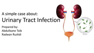 A simple case about:
Urinary Tract Infection
Prepared by:
Abdullxane Taib
Radwan Rushdi
 