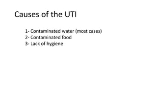 Causes of the UTI
1- Contaminated water (most cases)
2- Contaminated food
3- Lack of hygiene
 
