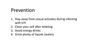 Prevention
1. Stay away from sexual activates during infecting
with UTI
2. Clean your self after toileting
3. Avoid energy drinks
4. Drink plenty of liquids (water)
 