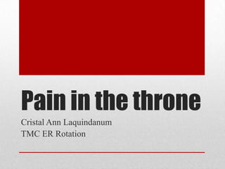 Pain in the throne Cristal Ann Laquindanum TMC ER Rotation 