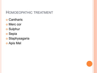HOMOEOPATHIC TREATMENT
 Cantharis
 Merc cor
 Sulphur
 Sepia
 Staphysagaria
 Apis Mel
 