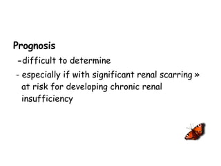 Prognosis - difficult to determine  - especially if with significant renal scarring » at risk for developing chronic renal insufficiency 