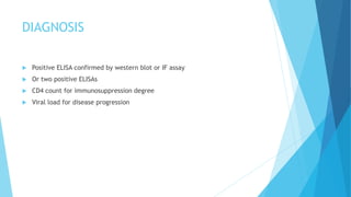 DIAGNOSIS
 Positive ELISA confirmed by western blot or IF assay
 Or two positive ELISAs
 CD4 count for immunosuppression degree
 Viral load for disease progression
 