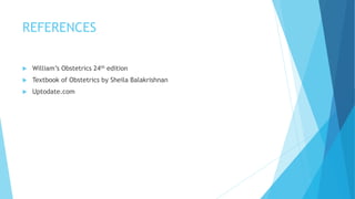 REFERENCES
 William’s Obstetrics 24th edition
 Textbook of Obstetrics by Sheila Balakrishnan
 Uptodate.com
 