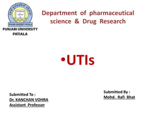 •UTIs
Submitted To :
Dr. KANCHAN VOHRA
Assistant Professor
Submitted By :
Mohd. Rafi Bhat
Department of pharmaceutical
science & Drug Research
 
