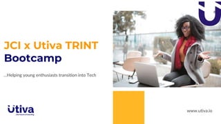 www.utiva.io
JCI x Utiva TRINT
Bootcamp
…Helping young enthusiasts transition into Tech
 