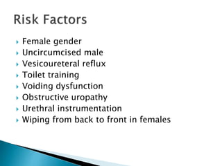  Female gender
 Uncircumcised male
 Vesicoureteral reflux
 Toilet training
 Voiding dysfunction
 Obstructive uropathy
 Urethral instrumentation
 Wiping from back to front in females
 