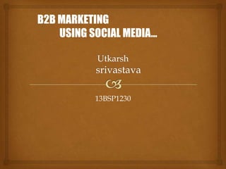 13BSP1230
B2B MARKETING
USING SOCIAL MEDIA…
 