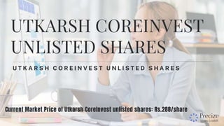 U T K A R S H C O R E I N V E S T U N L I S T E D S H A R E S
UTKARSH COREINVEST
UNLISTED SHARES
Current Market Price of Utkarsh CoreInvest unlisted shares: Rs.288/share
 