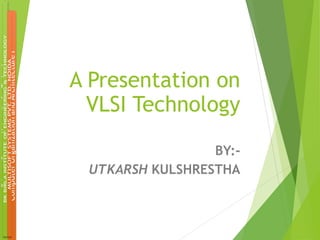 A Presentation on
VLSI Technology
BY:UTKARSH KULSHRESTHA

 