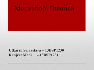 Utkarsh Srivastava – 13BSP1230
Ranjeet Mani --13BSP1231
MotivatioN TheorieS
 