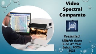 Presented
By :
Utkarsh Gupta
B.Sc 3rd Year
Batch: 2020-
2023
Video
Spectral
Comparato
r
 