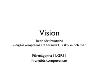Vision Redo för framtiden - digital kompetens att använda IT i skolan och livet ,  Förmågorna i LGR11 Framtidskompetenser 