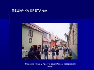 ПЕШАЧКА КРЕТАЊА




     Пешачка улица у Прагу у заштићеном историјском
                         језгру
 