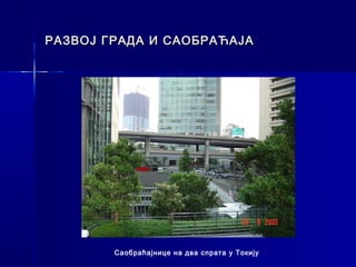 РАЗВОЈ ГРАДА И САОБРАЋАЈА




        Саобраћајнице на два спрата у Токију
 