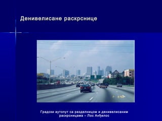 Денивелисане раскрснице




     Градски аутопут са разделницом и денивелисаним
               раскрсницама – Лос Анђелос
 