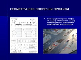 ГЕОМЕТРИЈСКИ ПОПРЕЧНИ ПРОФИЛИ


                   Геометријски попречни профил
                    за градску магистралу и градску
                    саобраћајницу са површинским
                    раскрсницама и разделницом.
 