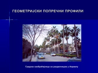 ГЕОМЕТРИЈСКИ ПОПРЕЧНИ ПРОФИЛИ




     Градска саобраћајница са разделницом у Израелу
 