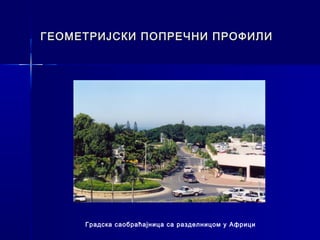 ГЕОМЕТРИЈСКИ ПОПРЕЧНИ ПРОФИЛИ




     Градска саобраћајница са разделницом у Африци
 
