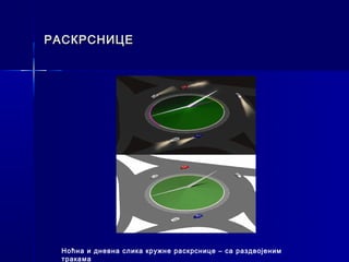РАСКРСНИЦЕ




 Ноћна и дневна слика кружне раскрснице – са раздвојеним
 тракама
 