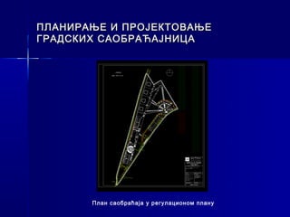 ПЛАНИРАЊЕ И ПРОЈЕКТОВАЊЕ
ГРАДСКИХ САОБРАЋАЈНИЦА




       План саобраћаја у регулационом плану
 