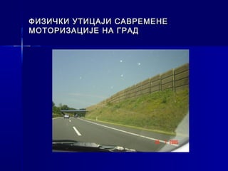 ФИЗИЧКИ УТИЦАЈИ САВРЕМЕНЕ
МОТОРИЗАЦИЈЕ НА ГРАД
 
