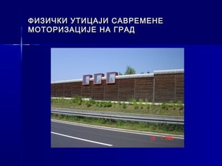 ФИЗИЧКИ УТИЦАЈИ САВРЕМЕНЕ
МОТОРИЗАЦИЈЕ НА ГРАД
 