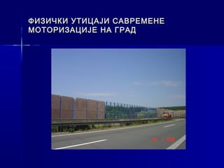 ФИЗИЧКИ УТИЦАЈИ САВРЕМЕНЕ
МОТОРИЗАЦИЈЕ НА ГРАД
 