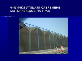 ФИЗИЧКИ УТИЦАЈИ САВРЕМЕНЕ
МОТОРИЗАЦИЈЕ НА ГРАД
 