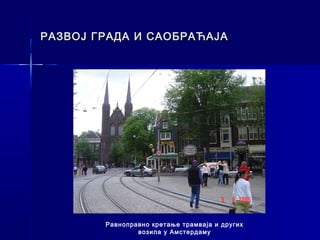 РАЗВОЈ ГРАДА И САОБРАЋАЈА




        Равноправно кретање трамваја и других
                возила у Амстердаму
 