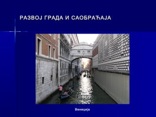 РАЗВОЈ ГРАДА И САОБРАЋАЈА




               Венеција
 