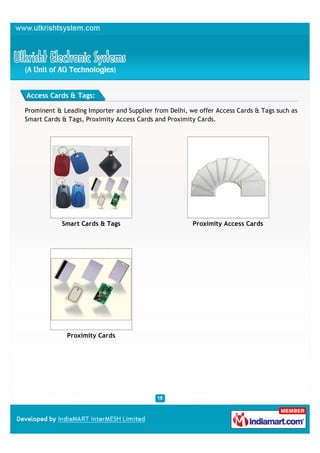 Access Cards & Tags:

Prominent & Leading Importer and Supplier from Delhi, we offer Access Cards & Tags such as
Smart Cards & Tags, Proximity Access Cards and Proximity Cards.




            Smart Cards & Tags                         Proximity Access Cards




             Proximity Cards
 