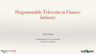 Programmable Telecoms in Finance
Industry
Utku Yavuz
Collaboration Services Specialist
Garanti Technology
 